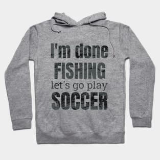 I'm done fishing, let's go play soccer design Hoodie